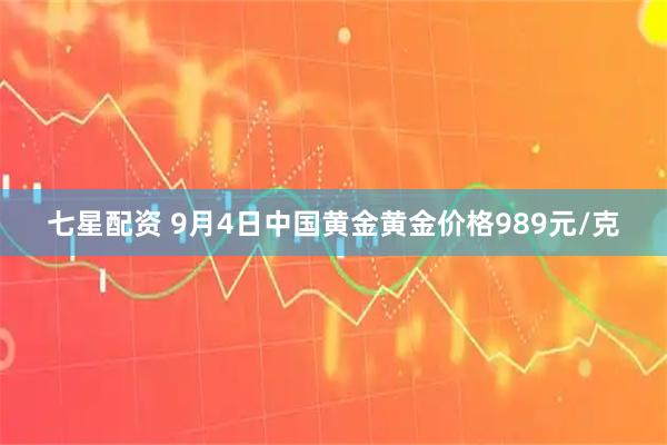 七星配资 9月4日中国黄金黄金价格989元/克