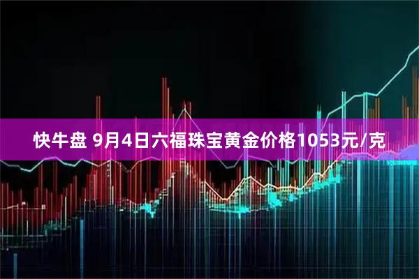快牛盘 9月4日六福珠宝黄金价格1053元/克