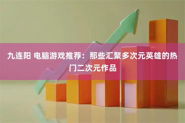 九连阳 电脑游戏推荐：那些汇聚多次元英雄的热门二次元作品