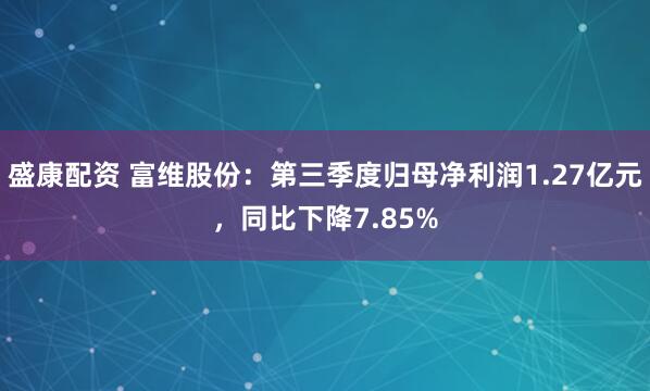 盛康配资 富维股份：第三季度归母净利润1.27亿元，同比下降7.85%
