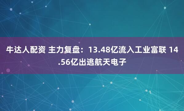 牛达人配资 主力复盘：13.48亿流入工业富联 14.56亿出逃航天电子