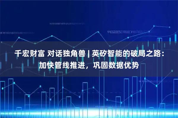 千宏财富 对话独角兽 | 英矽智能的破局之路：加快管线推进，巩固数据优势