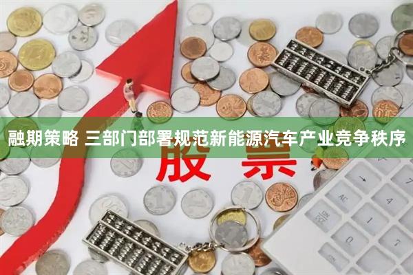 融期策略 三部门部署规范新能源汽车产业竞争秩序