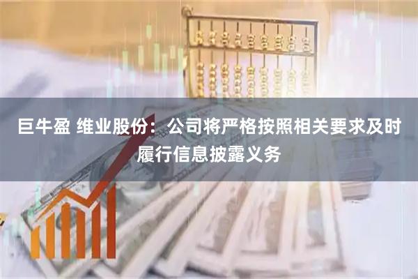 巨牛盈 维业股份：公司将严格按照相关要求及时履行信息披露义务