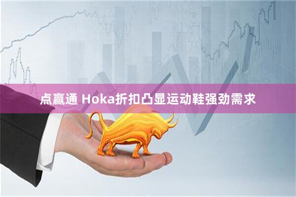 点赢通 Hoka折扣凸显运动鞋强劲需求