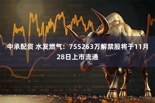 中承配资 水发燃气：755263万解禁股将于11月28日上市流通