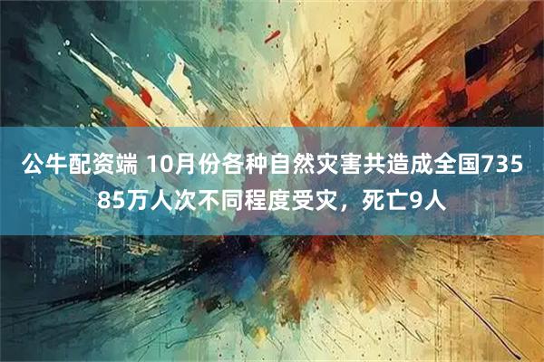 公牛配资端 10月份各种自然灾害共造成全国73585万人次不同程度受灾，死亡9人