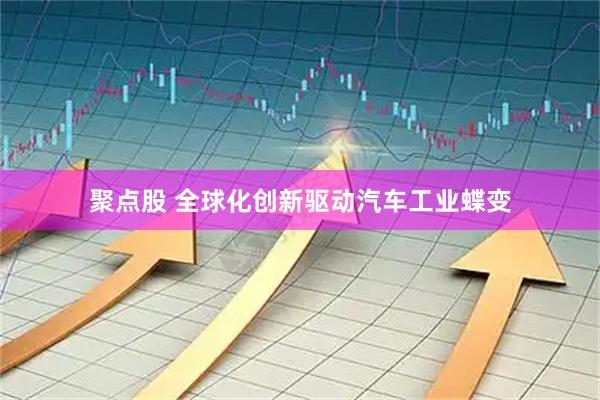 聚点股 全球化创新驱动汽车工业蝶变