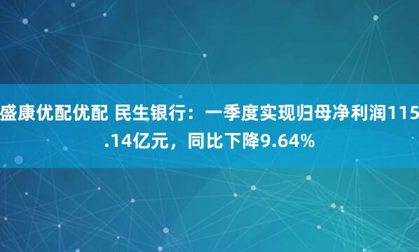 盛康优配优配 民生银行：一季度实现归母净利润115.14亿元，同比下降9.64%