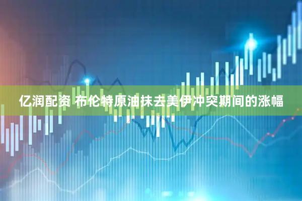 亿润配资 布伦特原油抹去美伊冲突期间的涨幅