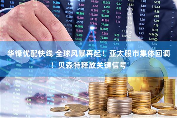 华锋优配快线 全球风暴再起！亚太股市集体回调！贝森特释放关键信号